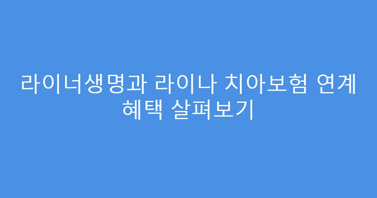 라이너생명과 라이나 치아보험 연계 혜택 살펴보기