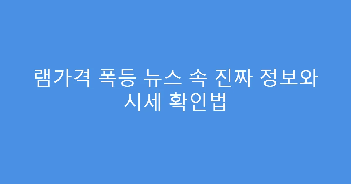 램가격 폭등 뉴스 속 진짜 정보와 시세 확인법