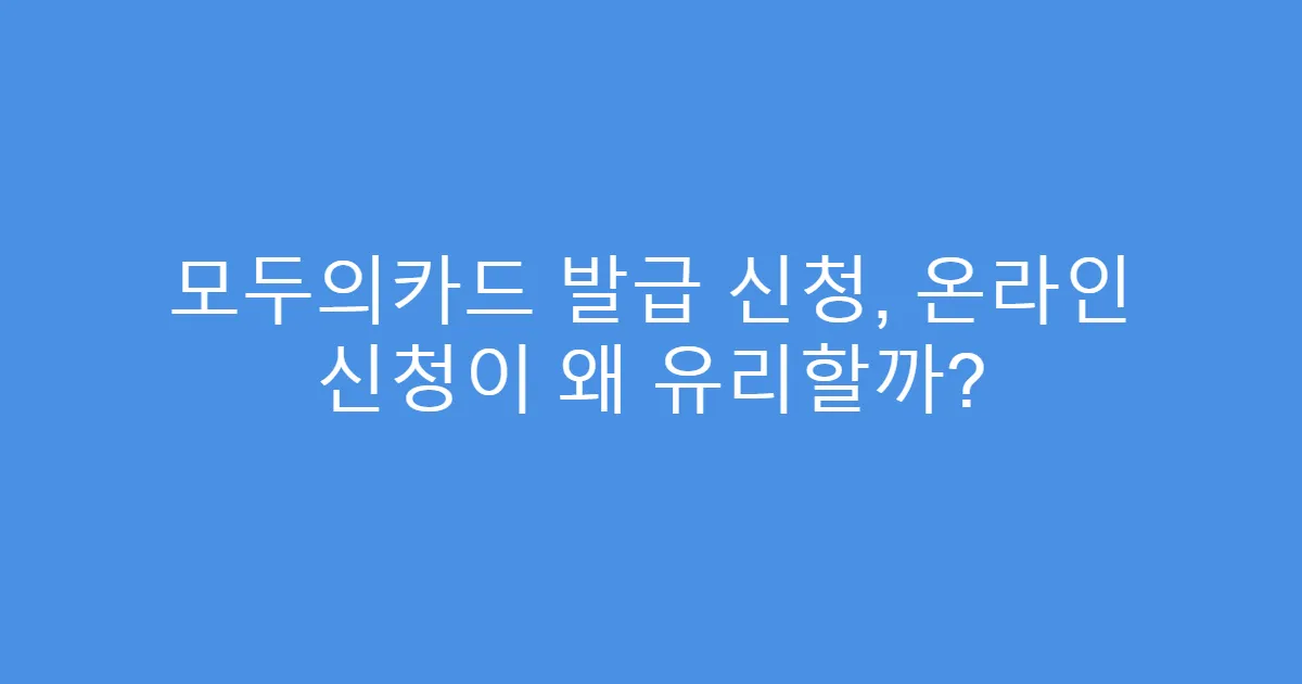 모두의카드 발급 신청, 온라인 신청이 왜 유리할까?