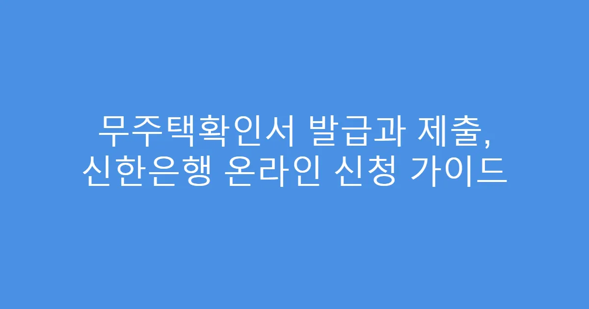 무주택확인서 발급과 제출, 신한은행 온라인 신청 가이드