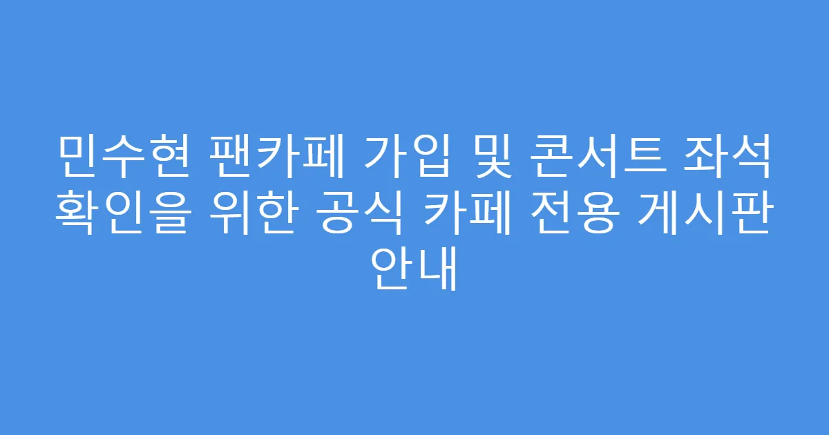 민수현 팬카페 가입 및 콘서트 좌석 확인을 위한 공식 카페 전용 게시판 안내