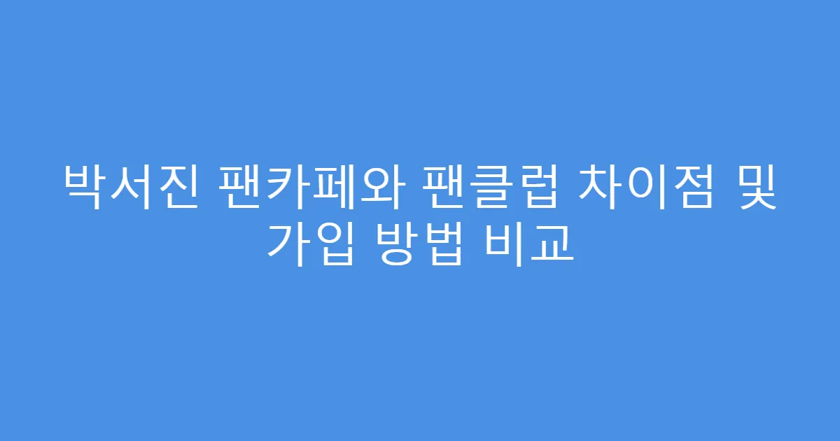 박서진 팬카페와 팬클럽 차이점 및 가입 방법 비교