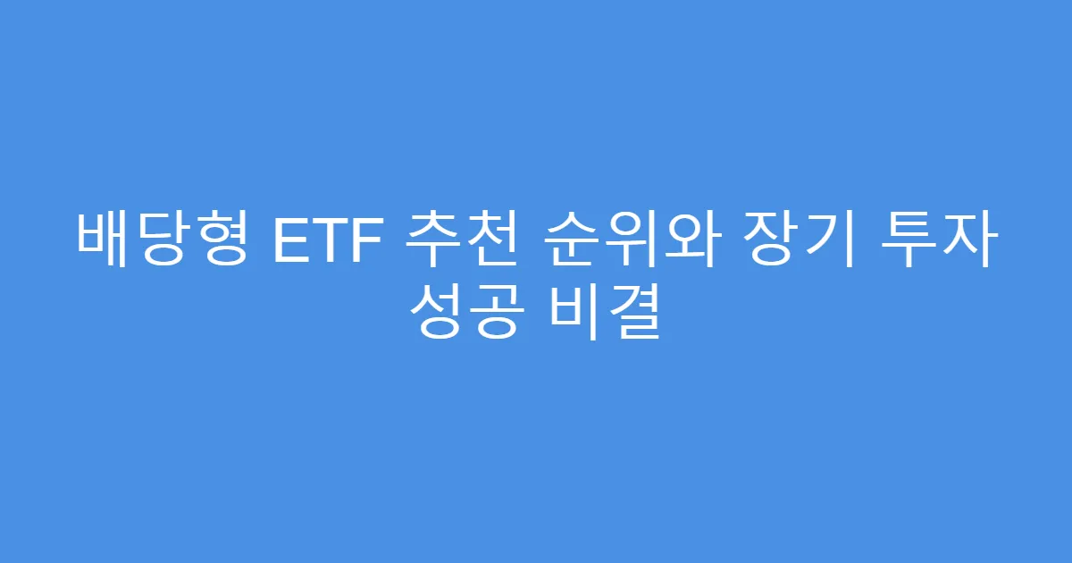 배당형 ETF 추천 순위와 장기 투자 성공 비결