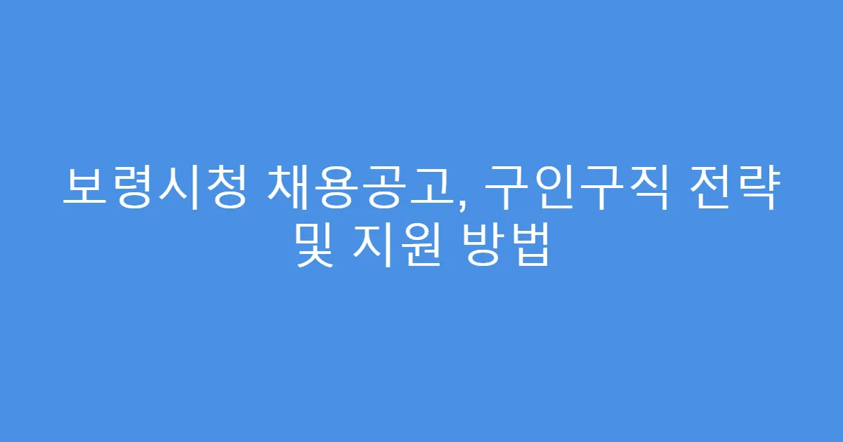 보령시청 채용공고, 구인구직 전략 및 지원 방법