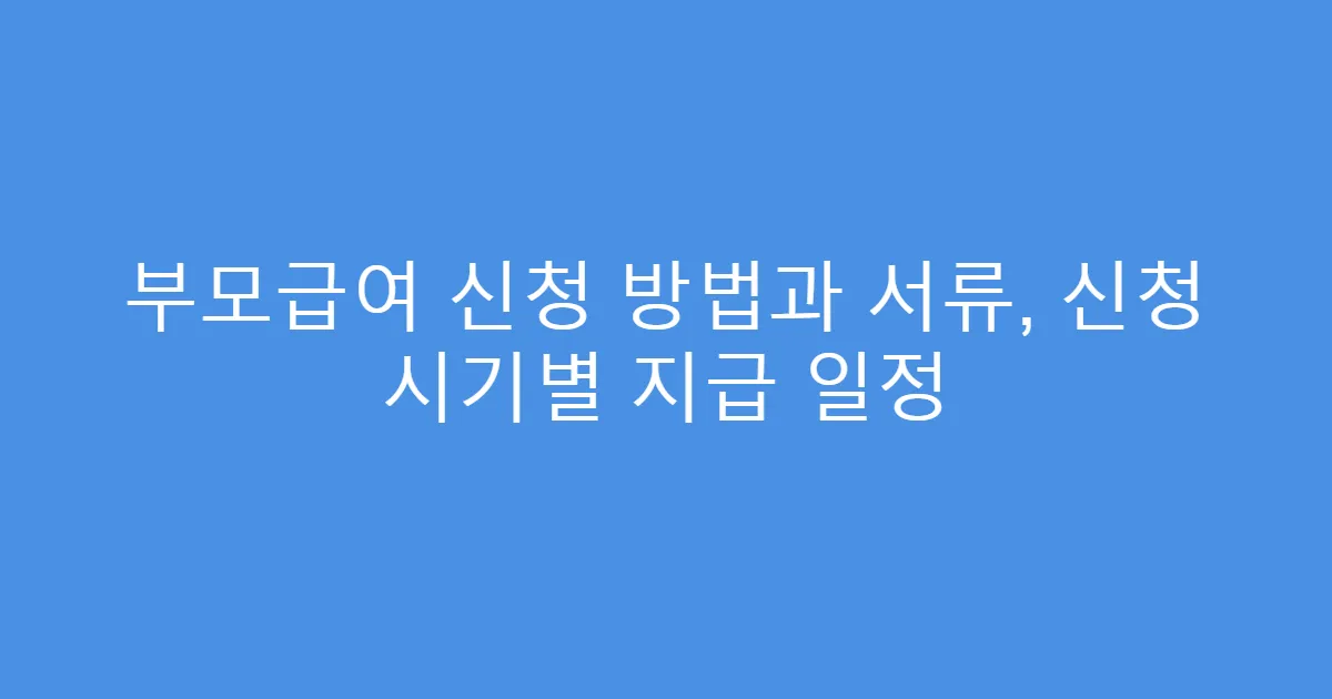 부모급여 신청 방법과 서류, 신청 시기별 지급 일정