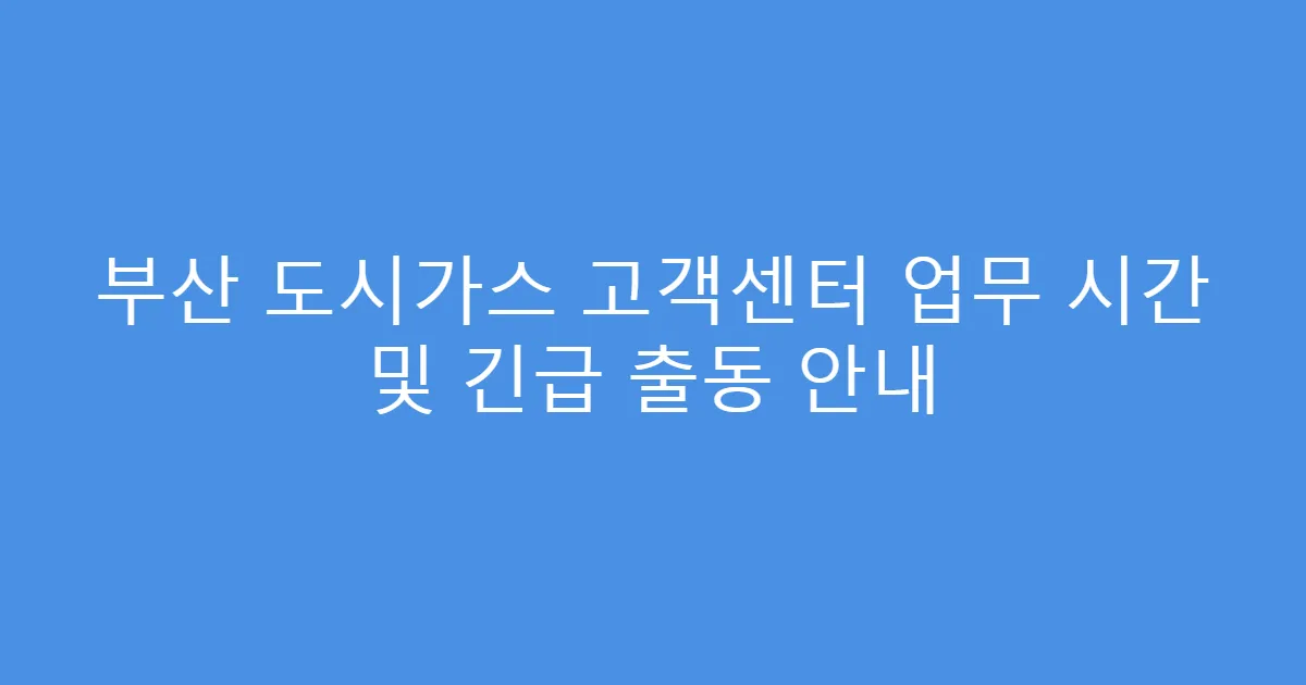 부산 도시가스 고객센터 업무 시간 및 긴급 출동 안내