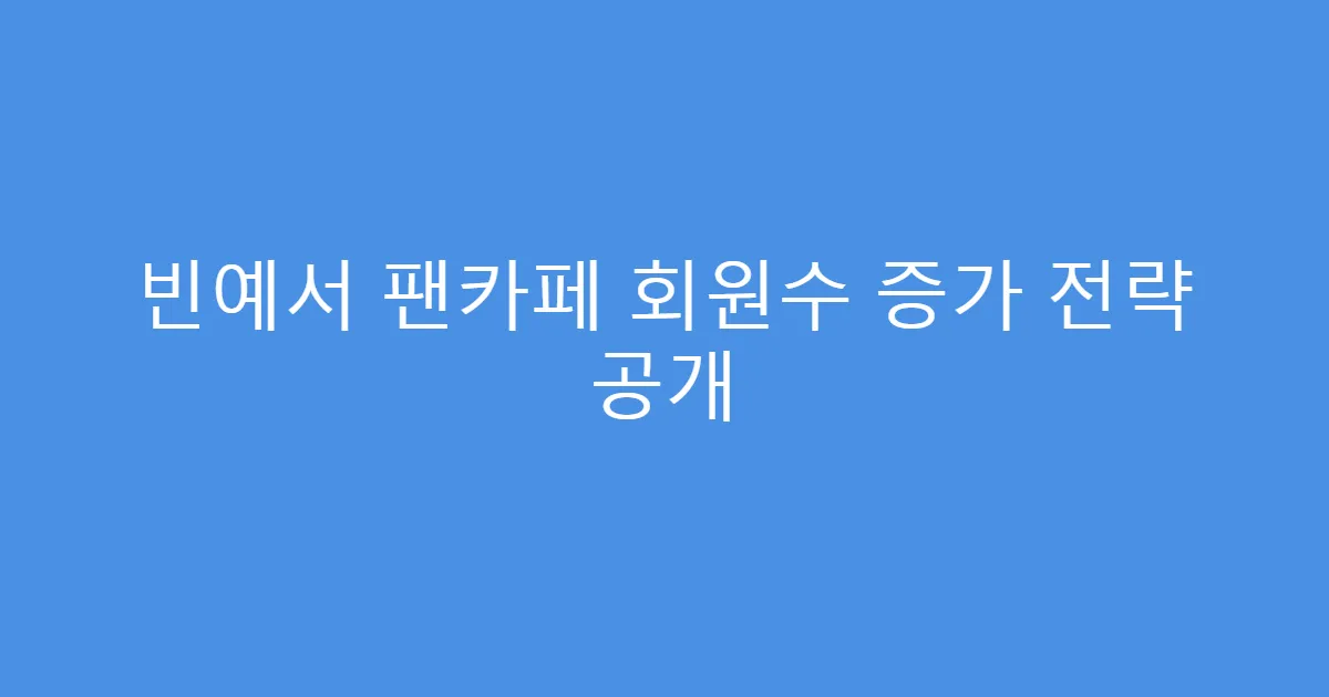 빈예서 팬카페 회원수 증가 전략 공개