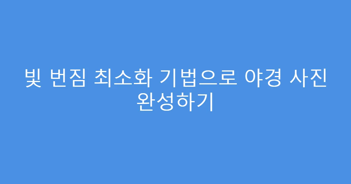 빛 번짐 최소화 기법으로 야경 사진 완성하기