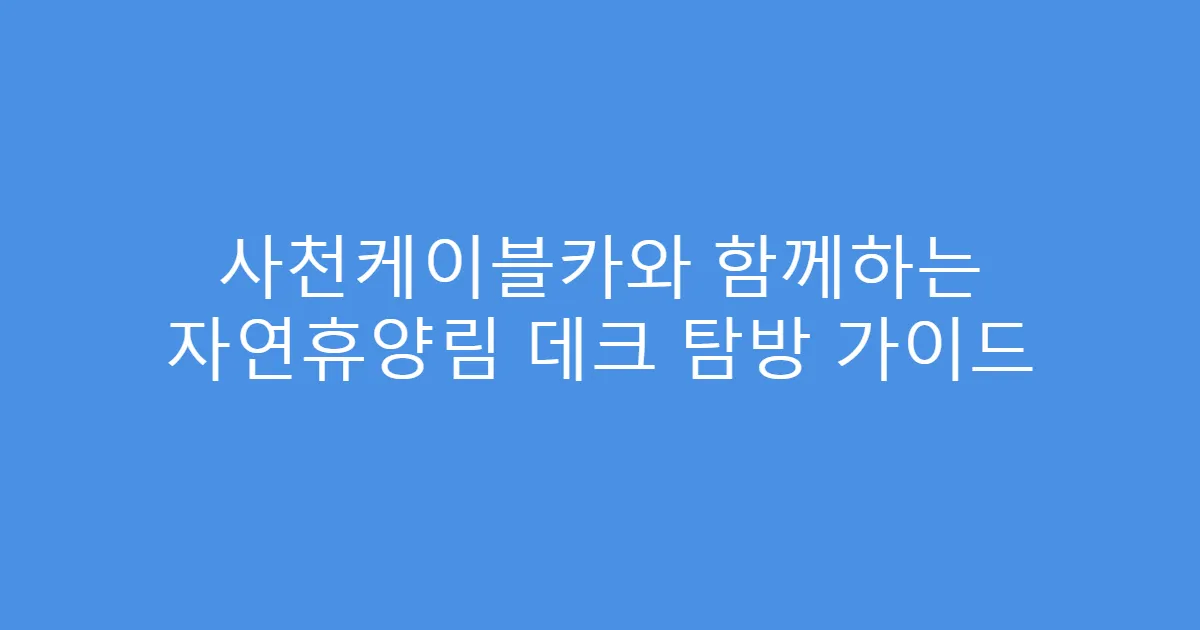 사천케이블카와 함께하는 자연휴양림 데크 탐방 가이드