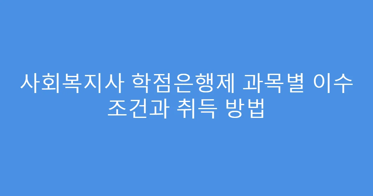 사회복지사 학점은행제 과목별 이수 조건과 취득 방법
