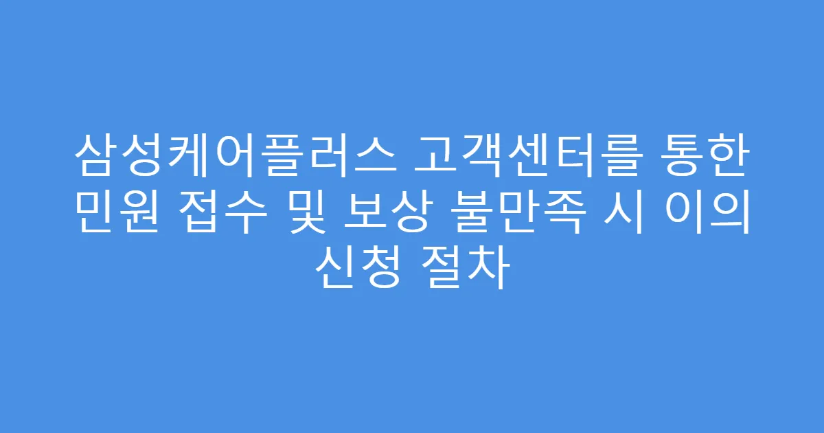 삼성케어플러스 고객센터를 통한 민원 접수 및 보상 불만족 시 이의 신청 절차