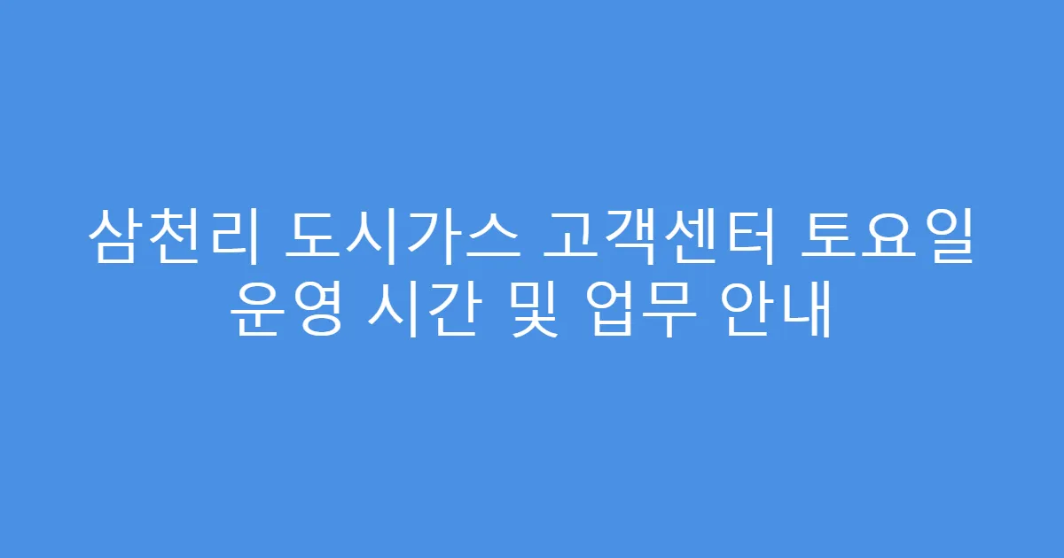 삼천리 도시가스 고객센터 토요일 운영 시간 및 업무 안내