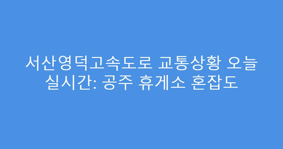 서산영덕고속도로 교통상황 오늘 실시간: 공주 휴게소 혼잡도
