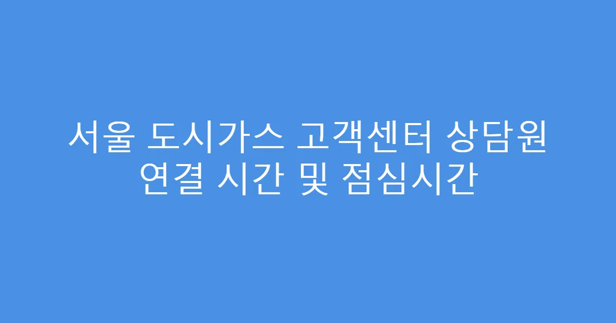서울 도시가스 고객센터 상담원 연결 시간 및 점심시간
