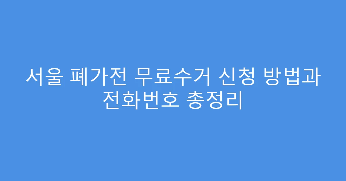 서울 폐가전 무료수거 신청 방법과 전화번호 총정리