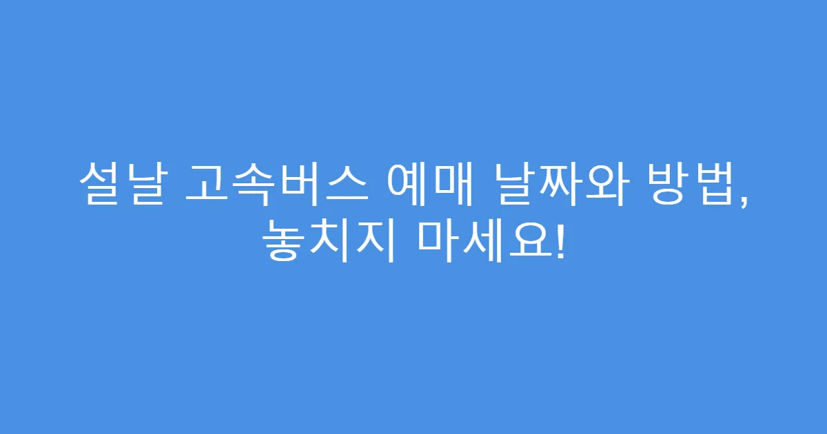 설날 고속버스 예매 날짜와 방법, 놓치지 마세요!
