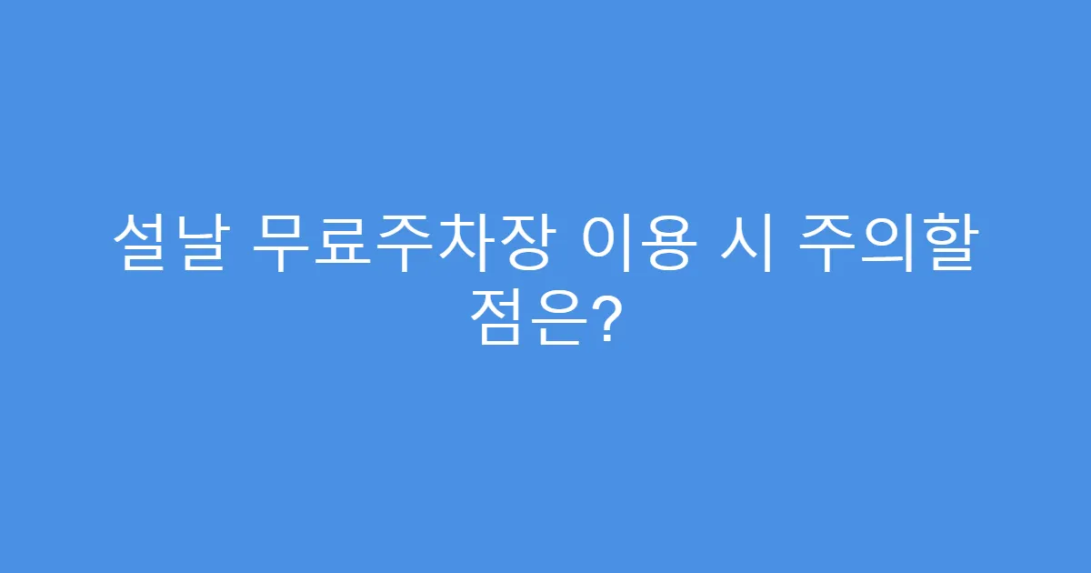설날 무료주차장 이용 시 주의할 점은?