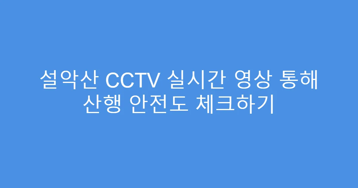설악산 CCTV 실시간 영상 통해 산행 안전도 체크하기