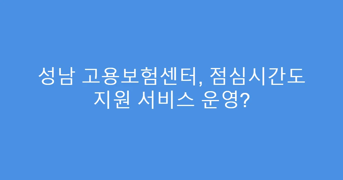 성남 고용보험센터, 점심시간도 지원 서비스 운영?