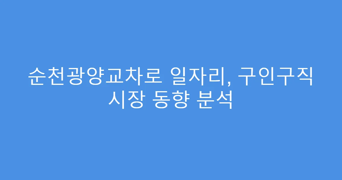 순천광양교차로 일자리, 구인구직 시장 동향 분석
