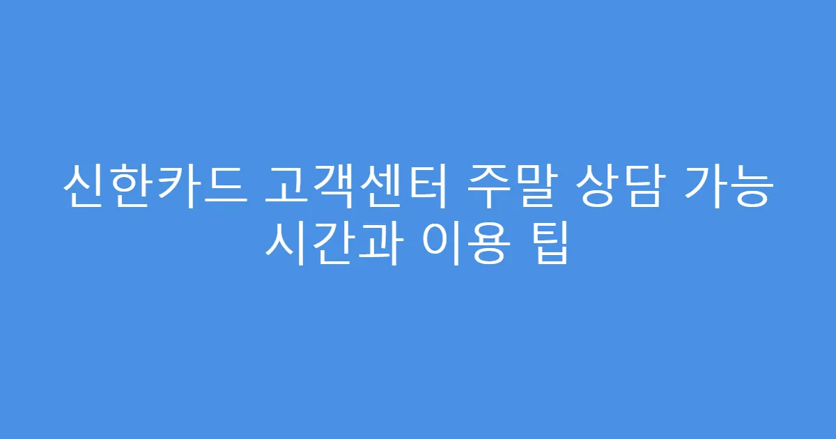 신한카드 고객센터 주말 상담 가능 시간과 이용 팁