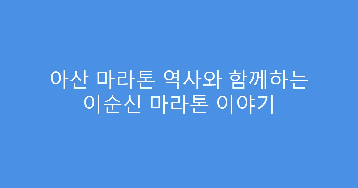 아산 마라톤 역사와 함께하는 이순신 마라톤 이야기