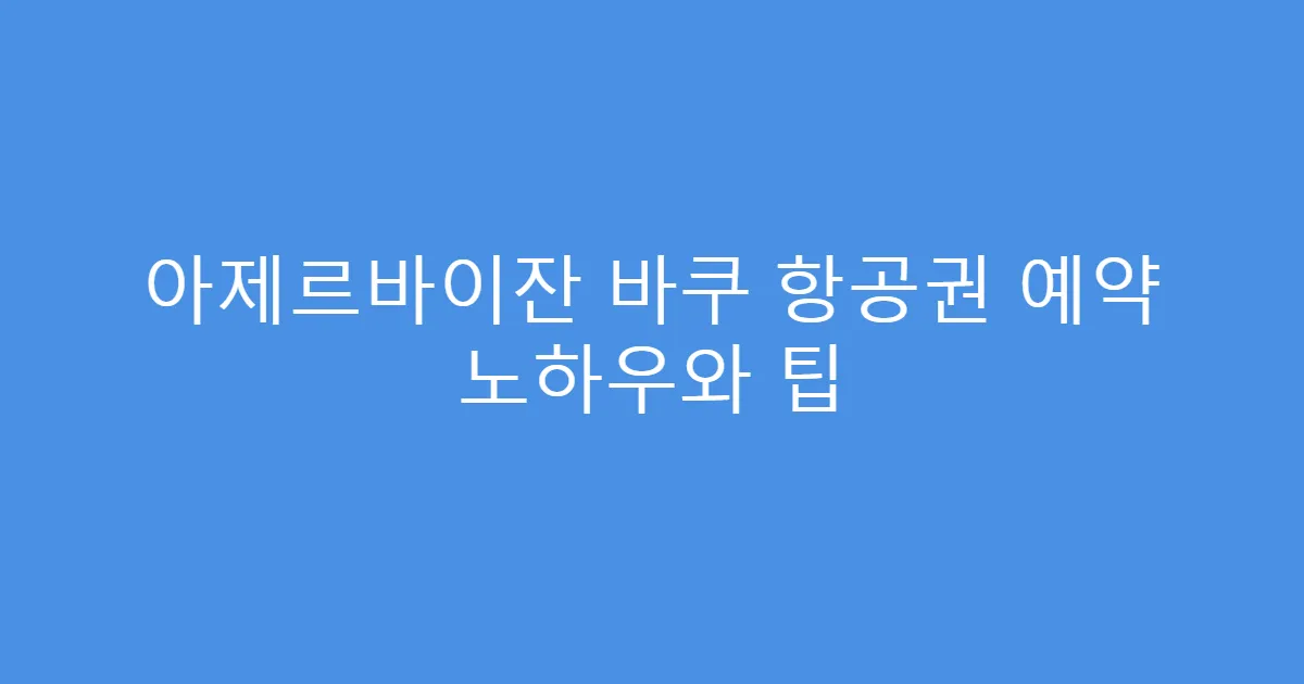 아제르바이잔 바쿠 항공권 예약 노하우와 팁