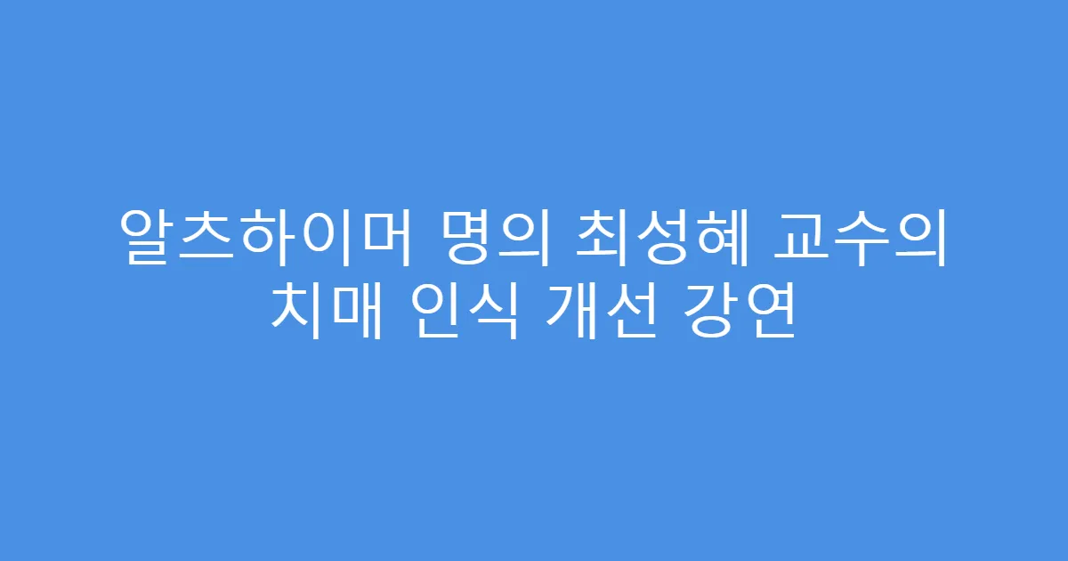알츠하이머 명의 최성혜 교수의 치매 인식 개선 강연