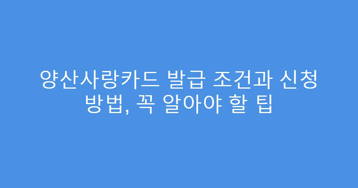 양산사랑카드 발급 조건과 신청 방법, 꼭 알아야 할 팁