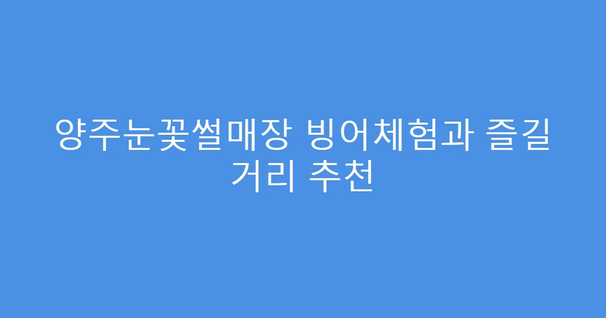 양주눈꽃썰매장 빙어체험과 즐길 거리 추천