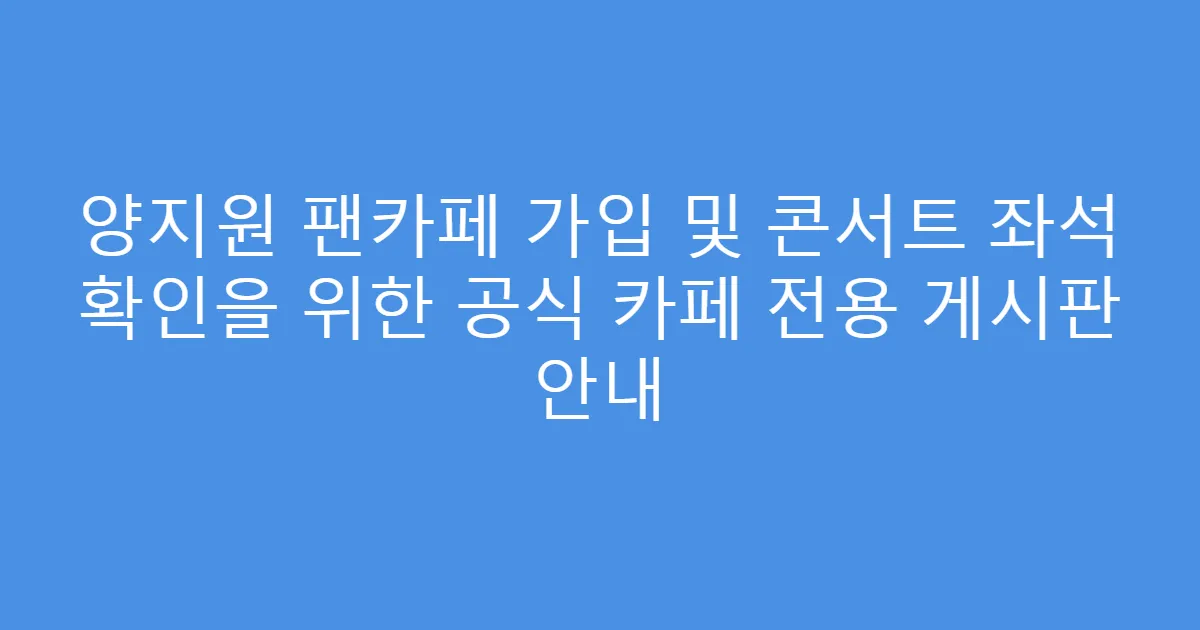 양지원 팬카페 가입 및 콘서트 좌석 확인을 위한 공식 카페 전용 게시판 안내