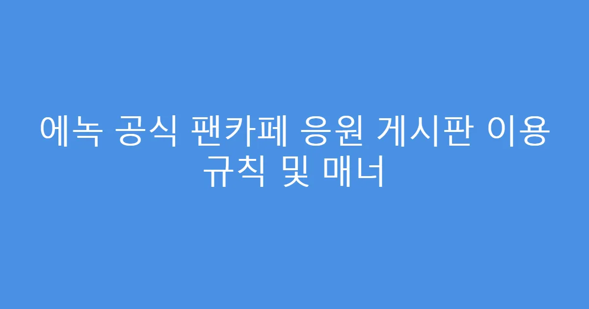 에녹 공식 팬카페 응원 게시판 이용 규칙 및 매너
