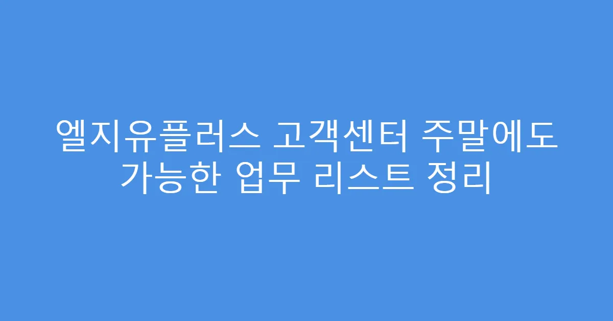 엘지유플러스 고객센터 주말에도 가능한 업무 리스트 정리