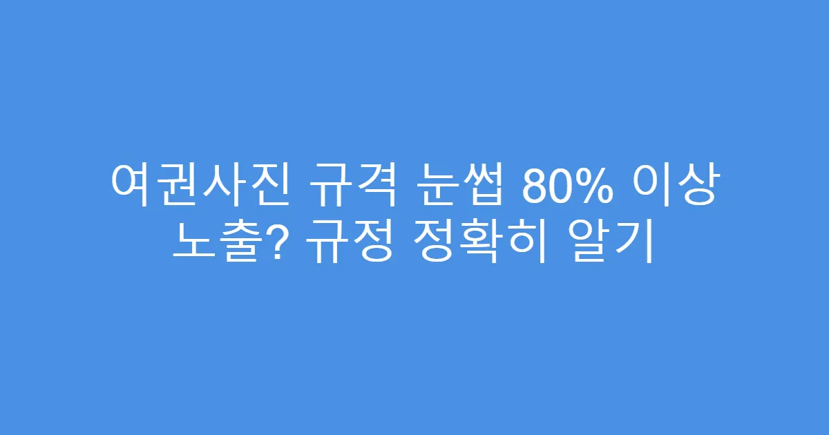 여권사진 규격 눈썹 80% 이상 노출? 규정 정확히 알기