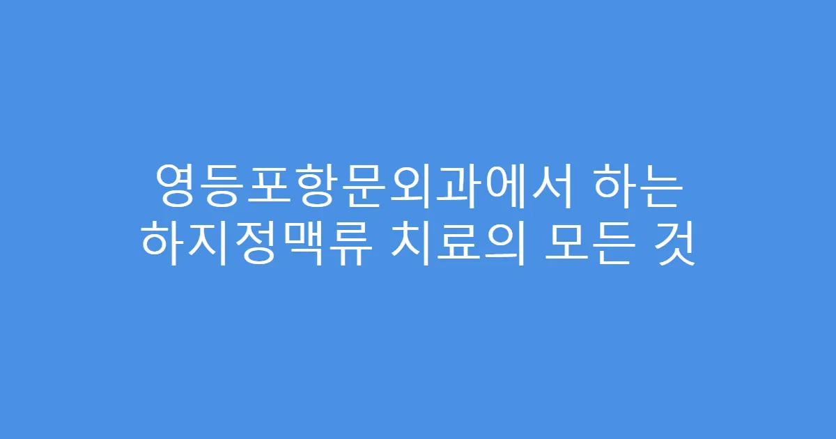 영등포항문외과에서 하는 하지정맥류 치료의 모든 것