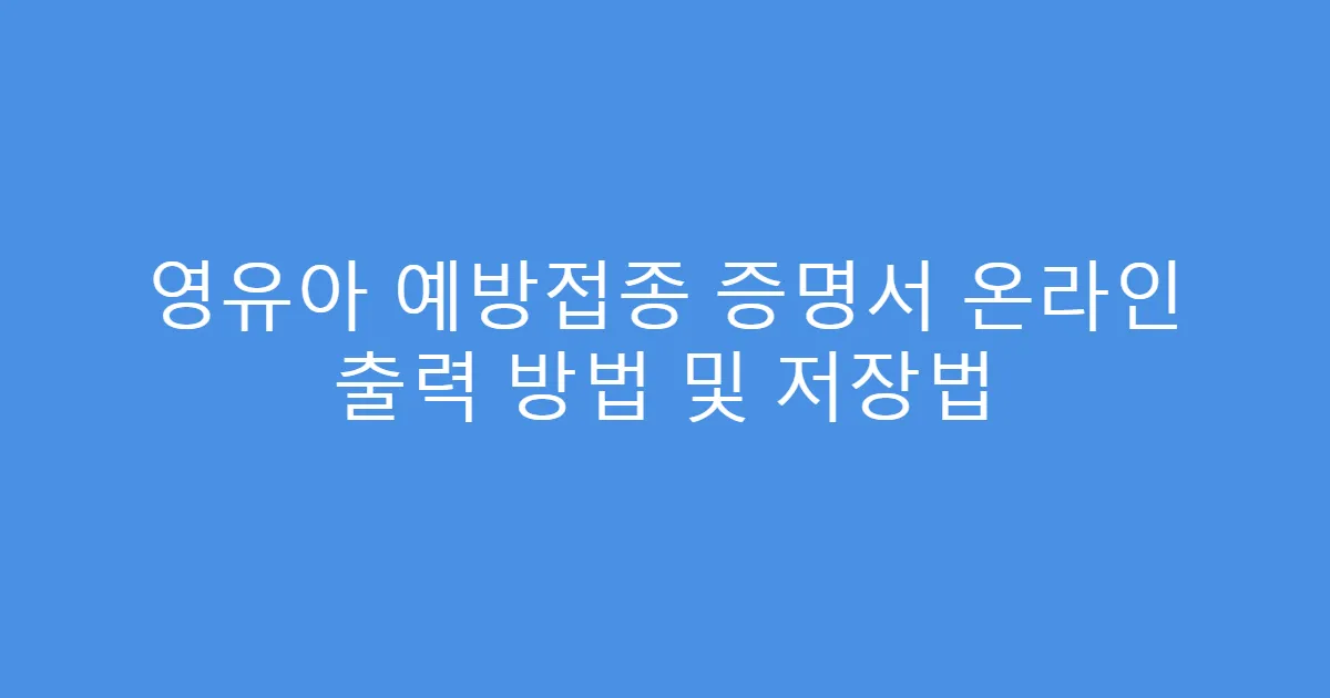 영유아 예방접종 증명서 온라인 출력 방법 및 저장법