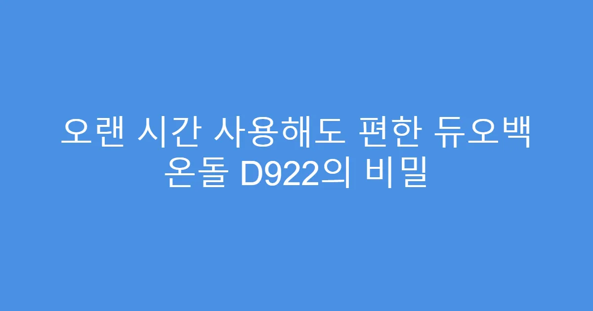 오랜 시간 사용해도 편한 듀오백 온돌 D922의 비밀