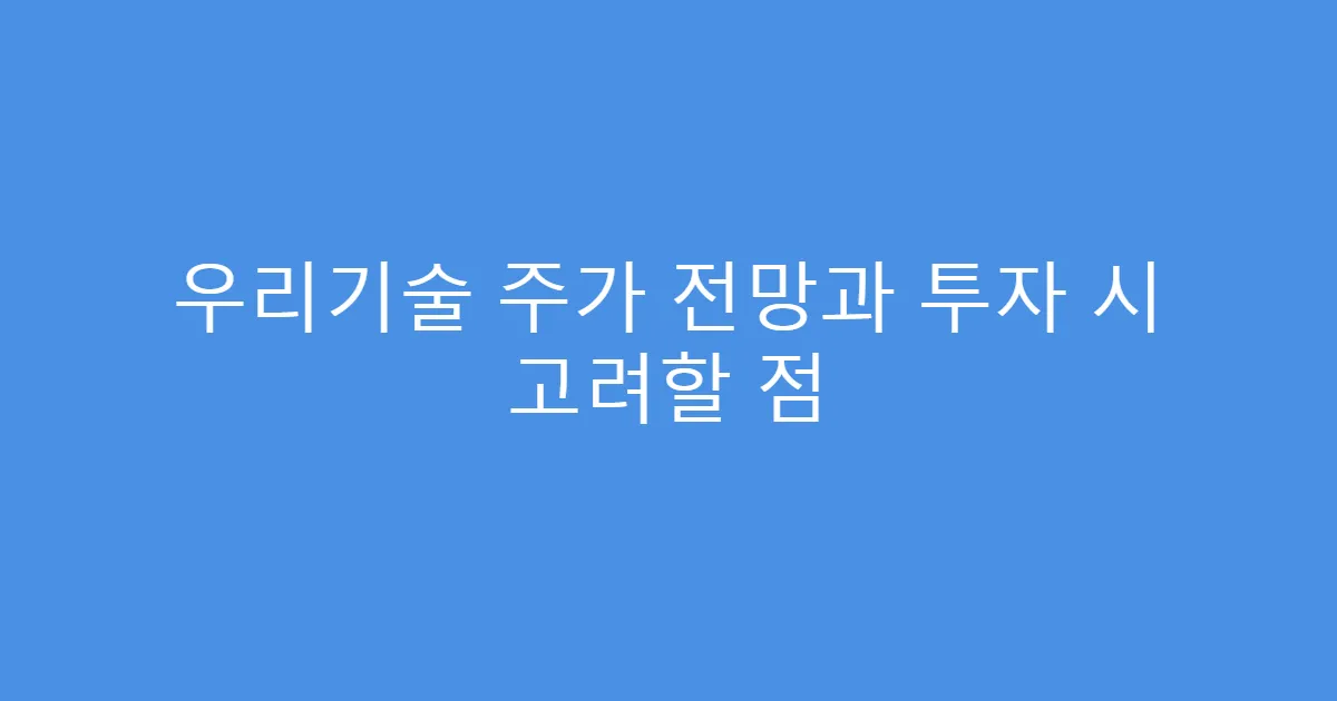 우리기술 주가 전망과 투자 시 고려할 점