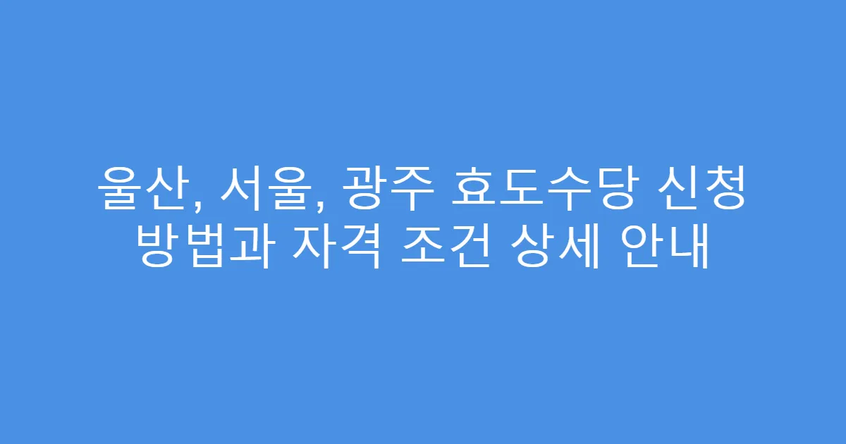 울산, 서울, 광주 효도수당 신청 방법과 자격 조건 상세 안내