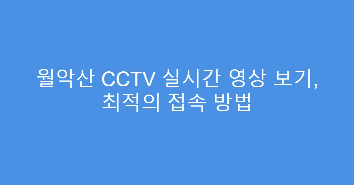 월악산 CCTV 실시간 영상 보기, 최적의 접속 방법
