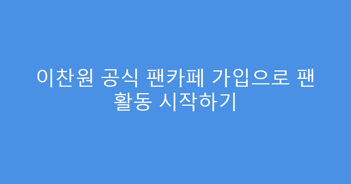 이찬원 공식 팬카페 가입으로 팬 활동 시작하기