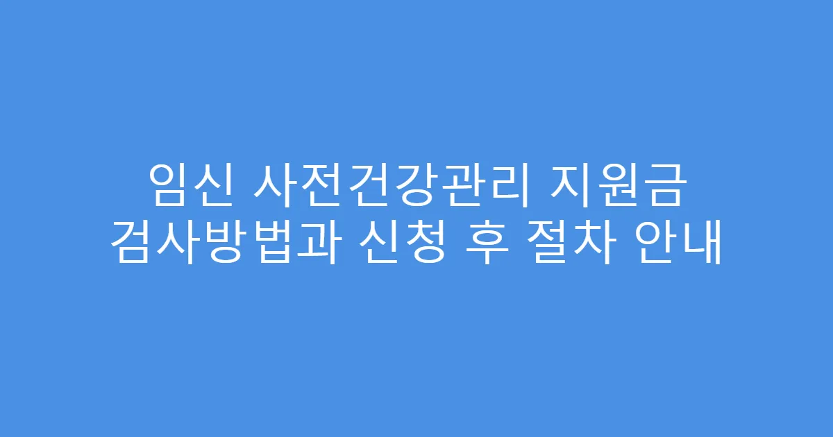 임신 사전건강관리 지원금 검사방법과 신청 후 절차 안내