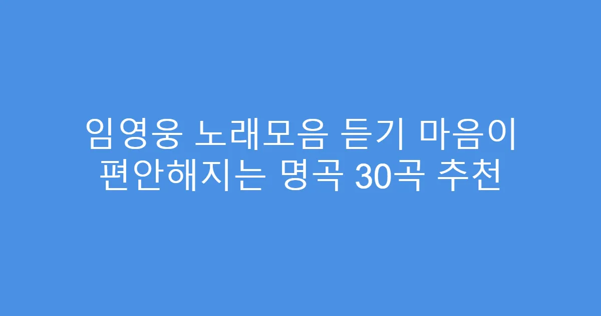 임영웅 노래모음 듣기 마음이 편안해지는 명곡 30곡 추천