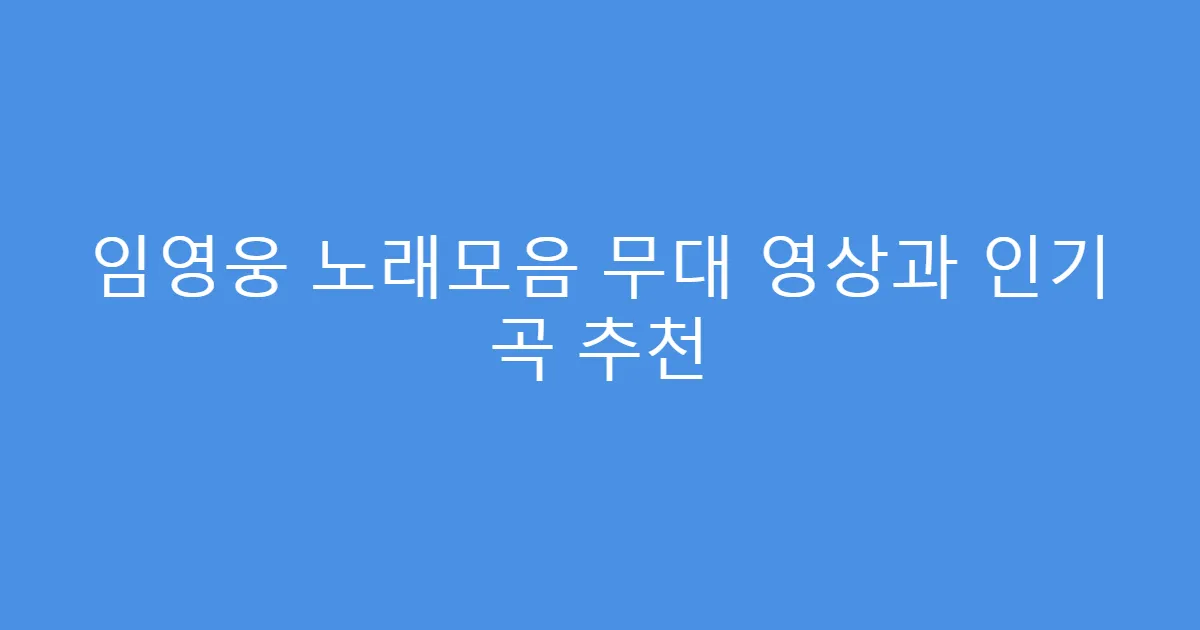 임영웅 노래모음 무대 영상과 인기 곡 추천
