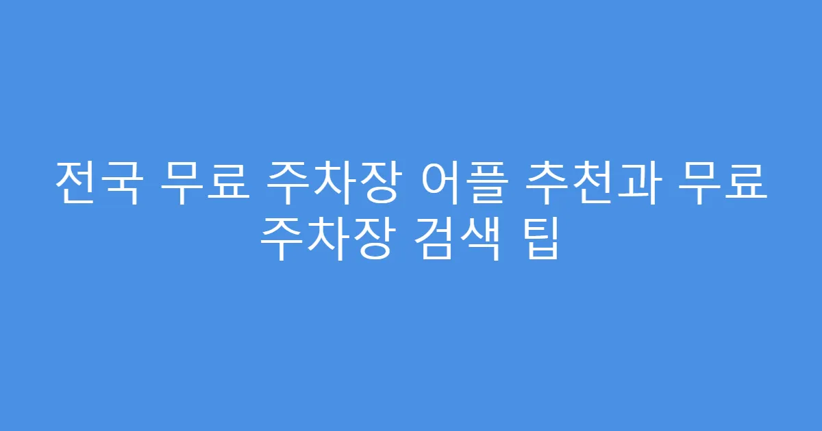 전국 무료 주차장 어플 추천과 무료 주차장 검색 팁