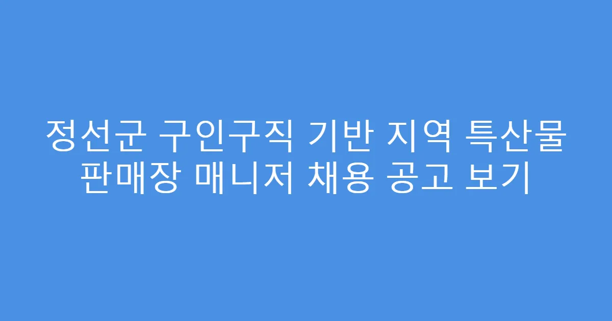 정선군 구인구직 기반 지역 특산물 판매장 매니저 채용 공고 보기