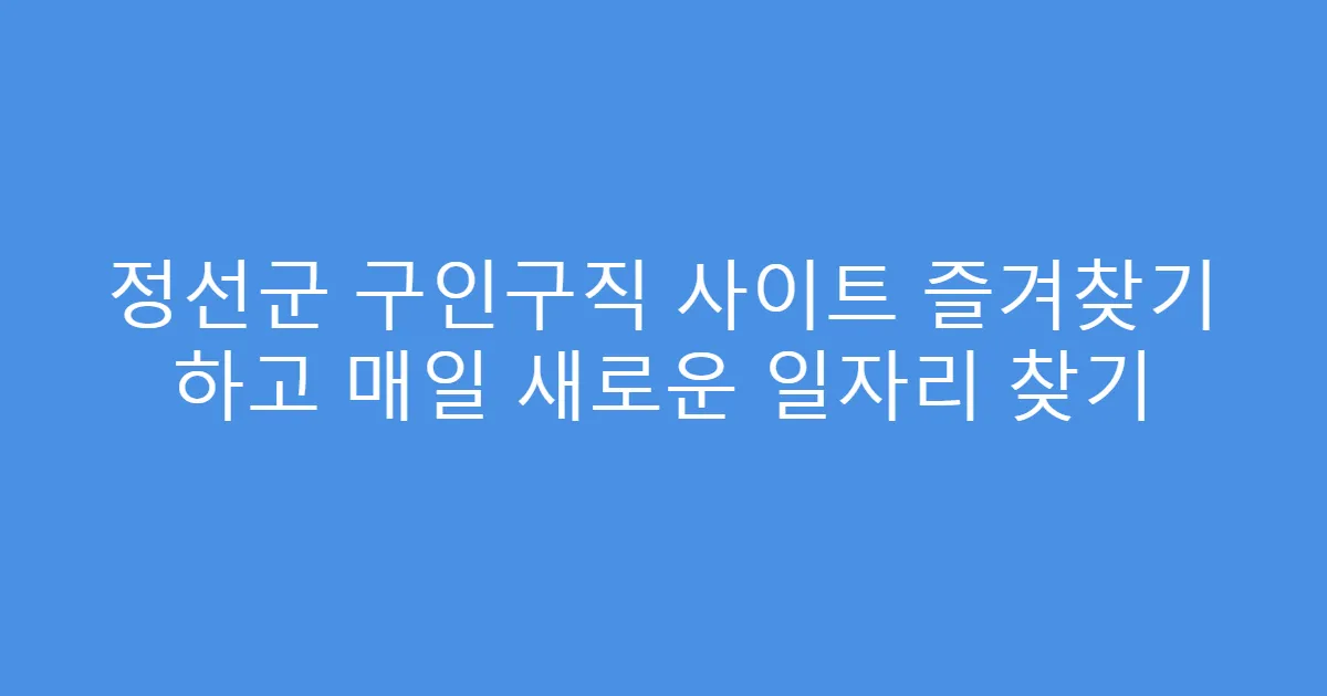 정선군 구인구직 사이트 즐겨찾기 하고 매일 새로운 일자리 찾기