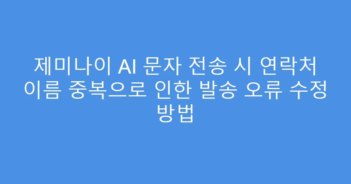 제미나이 AI 문자 전송 시 연락처 이름 중복으로 인한 발송 오류 수정 방법