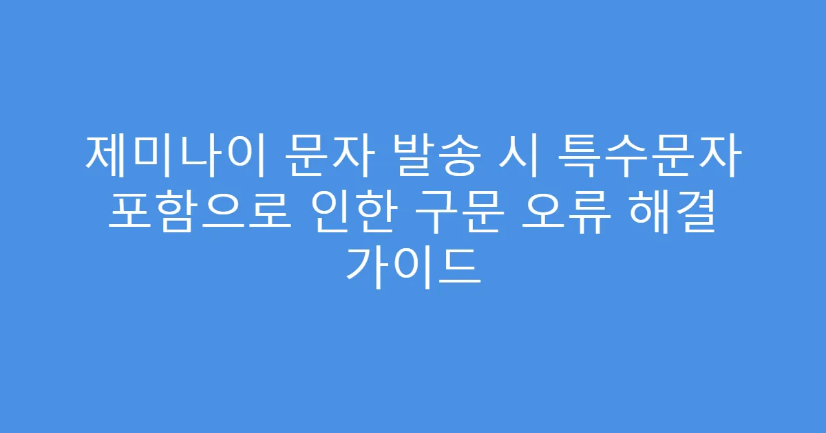 제미나이 문자 발송 시 특수문자 포함으로 인한 구문 오류 해결 가이드