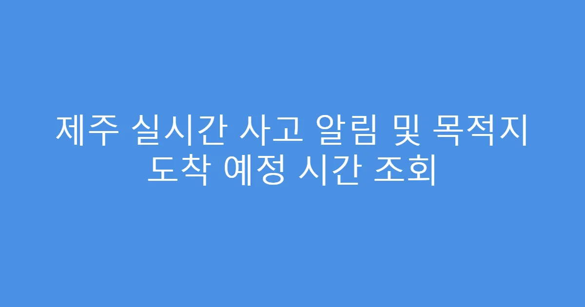 제주 실시간 사고 알림 및 목적지 도착 예정 시간 조회